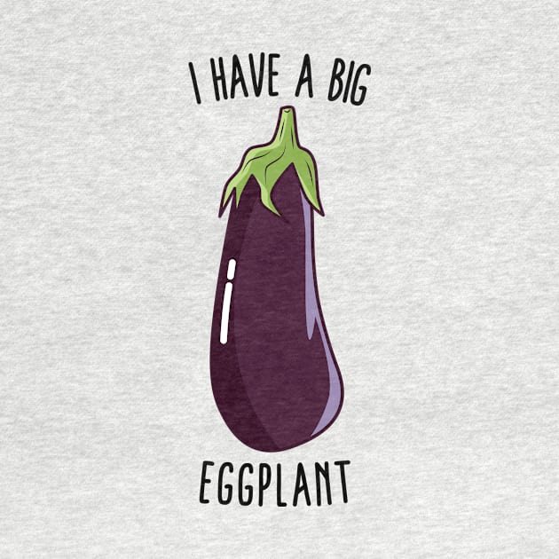 I Have A Big Eggplant - Funny Rude Eggplant by KawaiinDoodle